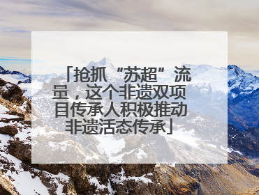 抢抓“苏超”流量，这个非遗双项目传承人积极推动非遗活态传承