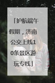 护航端午假期，济南公交上线10条景区游玩专线