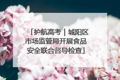 护航高考｜城阳区市场监管局开展食品安全联合督导检查