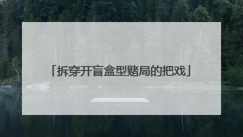 拆穿开盲盒型赌局的把戏