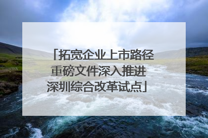 拓宽企业上市路径 重磅文件深入推进深圳综合改革试点