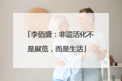 李佰盛：非遗活化不是展览，而是生活