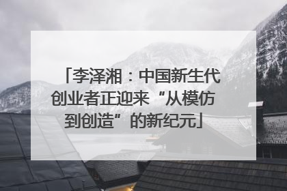 李泽湘：中国新生代创业者正迎来“从模仿到创造”的新纪元