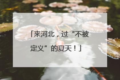 来河北，过“不被定义”的夏天！