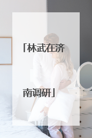 林武在济南调研