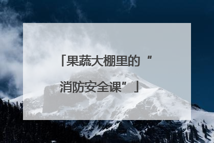 果蔬大棚里的“消防安全课”