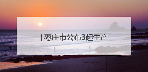 枣庄市公布3起生产经营单位事故隐患内部报告奖励典型案例