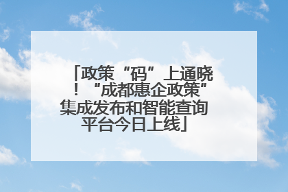 政策“码”上通晓！“成都惠企政策”集成发布和智能查询平台今日上线