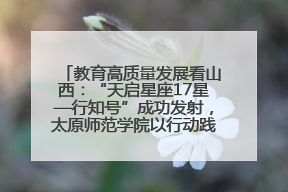 教育高质量发展看山西：“天启星座17星—行知号”成功发射，太原师范学院以行动践行行知精神