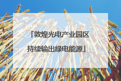 敦煌光电产业园区持续输出绿电能源