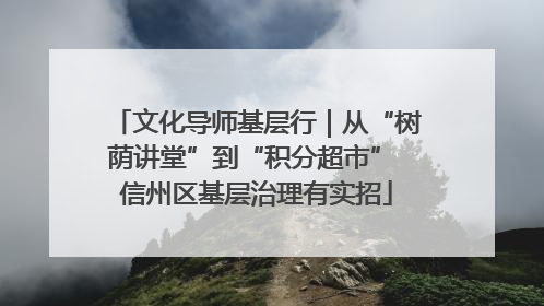 文化导师基层行｜从“树荫讲堂”到“积分超市” 信州区基层治理有实招