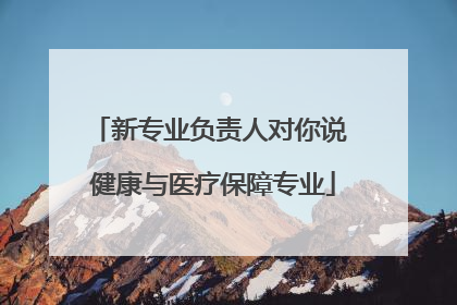 新专业负责人对你说 健康与医疗保障专业