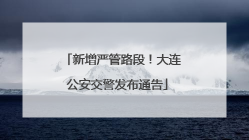 新增严管路段！大连公安交警发布通告
