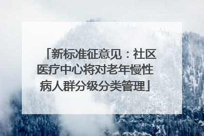 新标准征意见：社区医疗中心将对老年慢性病人群分级分类管理