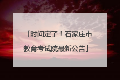 时间定了！石家庄市教育考试院最新公告