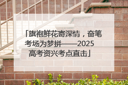 旗袍鲜花寄深情，奋笔考场为梦拼——2025高考资兴考点直击