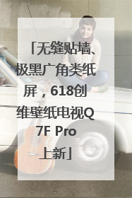 无缝贴墙、极黑广角类纸屏，618创维壁纸电视Q7F Pro上新