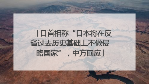 日首相称“日本将在反省过去历史基础上不做侵略国家”，中方回应