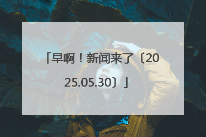早啊！新闻来了〔2025.05.30〕