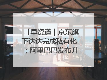 早资道｜京东旗下达达完成私有化；阿里巴巴发布升级版Qwen3