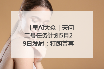 早AI大众｜天问二号任务计划5月29日发射；特朗普再威胁削减哈佛拨款
