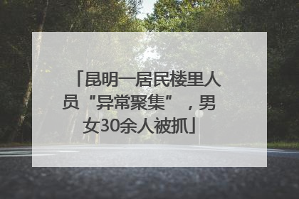 昆明一居民楼里人员“异常聚集”，男女30余人被抓
