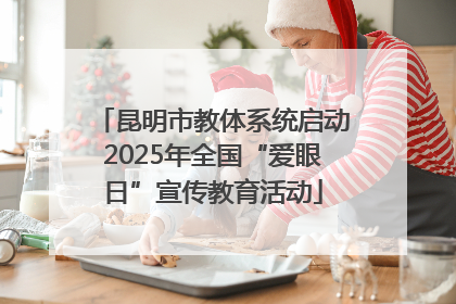 昆明市教体系统启动2025年全国“爱眼日”宣传教育活动