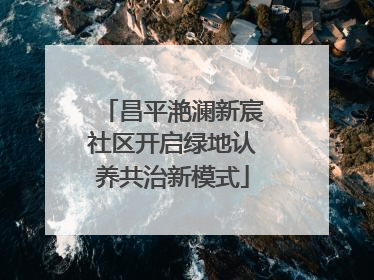 昌平滟澜新宸社区开启绿地认养共治新模式