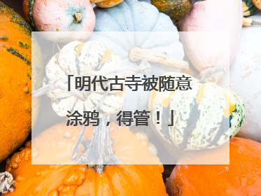 明代古寺被随意涂鸦，得管！