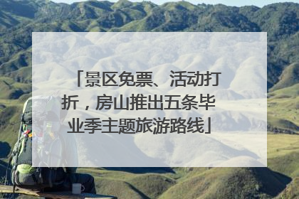景区免票、活动打折，房山推出五条毕业季主题旅游路线