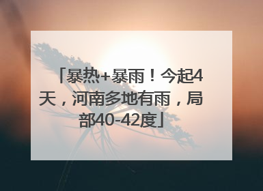 暴热+暴雨！今起4天，河南多地有雨，局部40-42度
