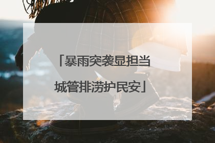 暴雨突袭显担当 城管排涝护民安