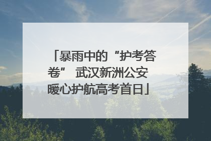暴雨中的“护考答卷” 武汉新洲公安暖心护航高考首日