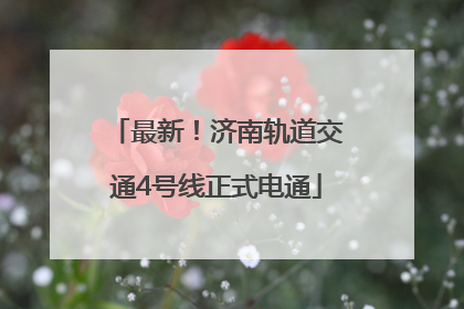 最新！济南轨道交通4号线正式电通