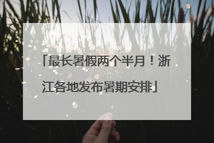 最长暑假两个半月！浙江各地发布暑期安排