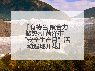 有特色 聚合力 掀热潮 菏泽市“安全生产月”活动遍地开花