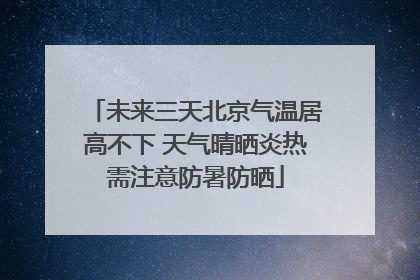 未来三天北京气温居高不下 天气晴晒炎热需注意防暑防晒