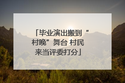 毕业演出搬到“村晚”舞台 村民来当评委打分