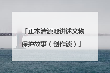 正本清源地讲述文物保护故事（创作谈）