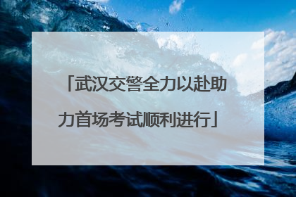 武汉交警全力以赴助力首场考试顺利进行
