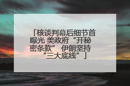 核谈判幕后细节首曝光 美政府“开秘密条款” 伊朗坚持“三大底线”