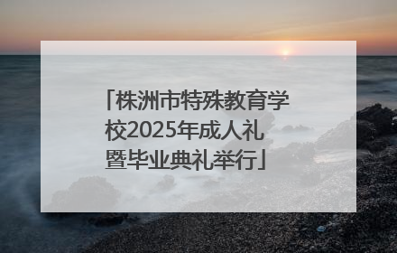 株洲市特殊教育学校2025年成人礼暨毕业典礼举行
