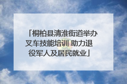 桐柏县清淮街道举办叉车技能培训 助力退役军人及居民就业