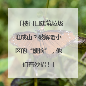 楼门口建筑垃圾堆成山？破解老小区的“烦恼”，他们有妙招！
