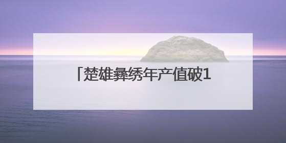 楚雄彝绣年产值破11亿元 “指尖技艺”变身“指尖经济”