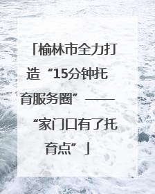 榆林市全力打造“15分钟托育服务圈”——“家门口有了托育点”