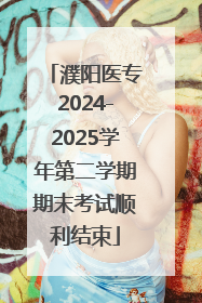 濮阳医专2024-2025学年第二学期期末考试顺利结束