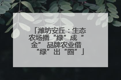 潍坊安丘：生态农场播“绿”成“金” 品牌农业借“绿”出“圈”