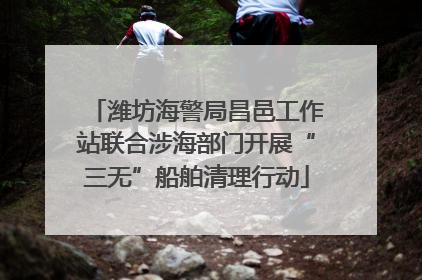 潍坊海警局昌邑工作站联合涉海部门开展“三无”船舶清理行动