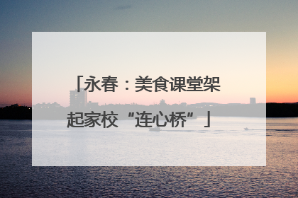 永春：美食课堂架起家校“连心桥”